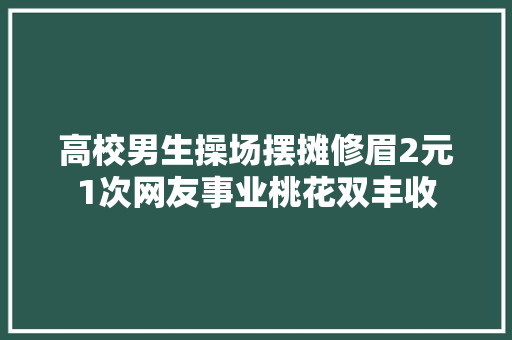 高校男生操场摆摊修眉2元1次网友事业桃花双丰收