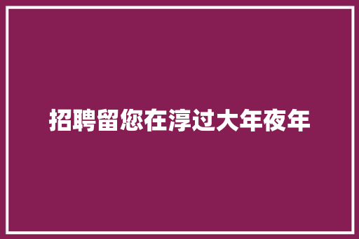 招聘留您在淳过大年夜年