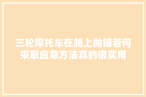 三轮摩托车在路上抛锚若何采取应急方法真的很实用