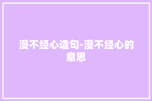 漫不经心造句-漫不经心的意思
