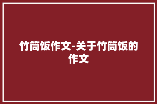 竹筒饭作文-关于竹筒饭的作文