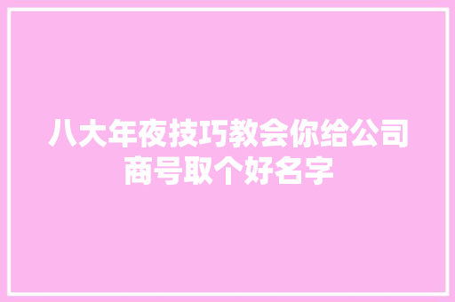 八大年夜技巧教会你给公司商号取个好名字