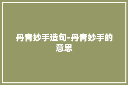 丹青妙手造句-丹青妙手的意思