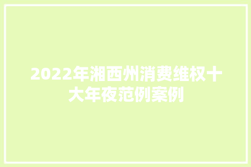 2022年湘西州消费维权十大年夜范例案例