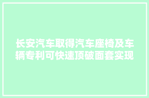 长安汽车取得汽车座椅及车辆专利可快速顶破面套实现气囊快速展开进而对人员起到更好的保护效果