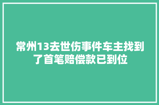常州13去世伤事件车主找到了首笔赔偿款已到位