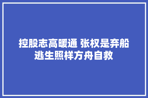 控股志高暖通 张权是弃船逃生照样方舟自救