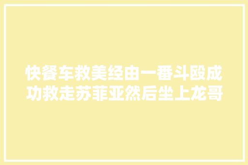 快餐车救美经由一番斗殴成功救走苏菲亚然后坐上龙哥的车