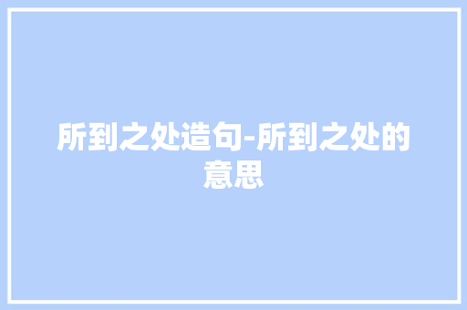 所到之处造句-所到之处的意思
