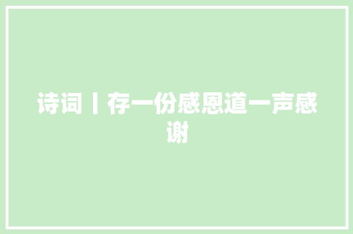 诗词丨存一份感恩道一声感谢 休闲娱乐
