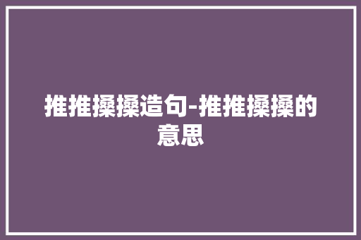推推搡搡造句-推推搡搡的意思