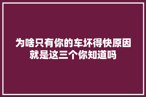 为啥只有你的车坏得快原因就是这三个你知道吗