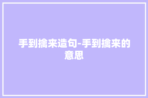 手到擒来造句-手到擒来的意思