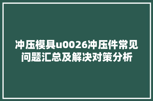 冲压模具u0026冲压件常见问题汇总及解决对策分析