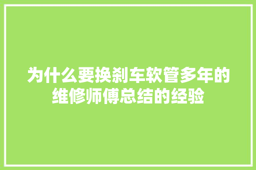 为什么要换刹车软管多年的维修师傅总结的经验