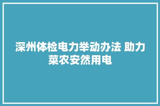 深州体检电力举动办法 助力菜农安然用电