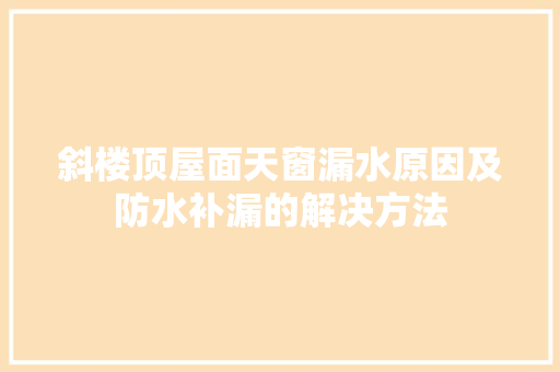 斜楼顶屋面天窗漏水原因及防水补漏的解决方法