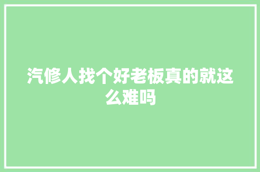 汽修人找个好老板真的就这么难吗