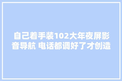 自己着手装102大年夜屏影音导航 电话都调好了才创造协议盒忘了