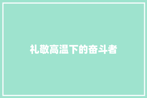 礼敬高温下的奋斗者