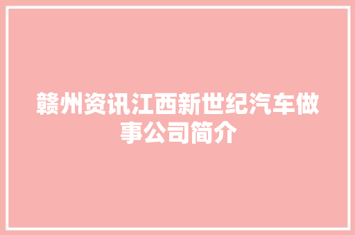 赣州资讯江西新世纪汽车做事公司简介