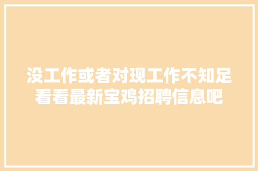 没工作或者对现工作不知足看看最新宝鸡招聘信息吧