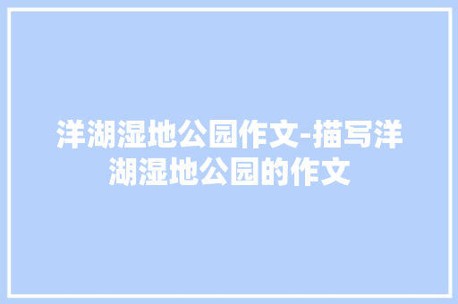 洋湖湿地公园作文-描写洋湖湿地公园的作文