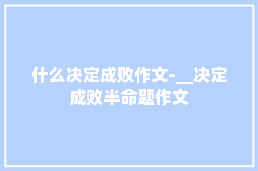 什么决定成败作文-__决定成败半命题作文