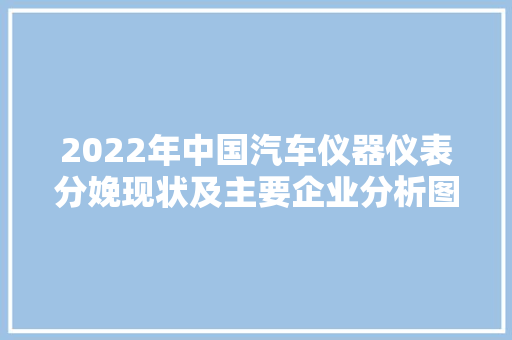 2022年中国汽车仪器仪表分娩现状及主要企业分析图