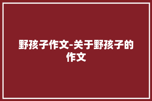 野孩子作文-关于野孩子的作文