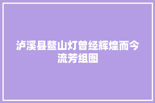 泸溪县鳌山灯曾经辉煌而今流芳组图