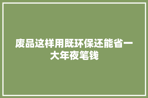废品这样用既环保还能省一大年夜笔钱