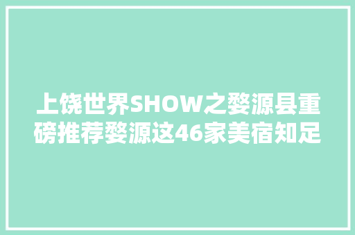 上饶世界SHOW之婺源县重磅推荐婺源这46家美宿知足你所有浪漫想象