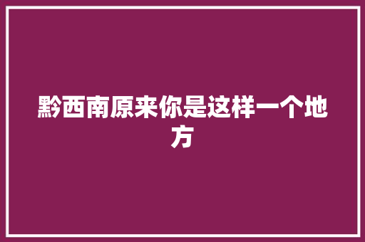 黔西南原来你是这样一个地方