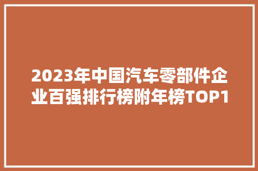 2023年中国汽车零部件企业百强排行榜附年榜TOP100详单