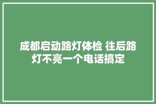 成都启动路灯体检 往后路灯不亮一个电话搞定