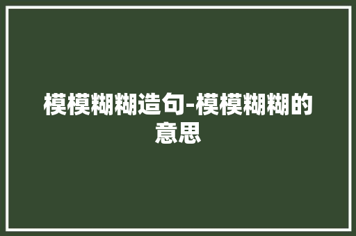 模模糊糊造句-模模糊糊的意思