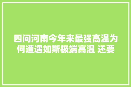 四问河南今年来最强高温为何遭遇如斯极端高温 还要热多久