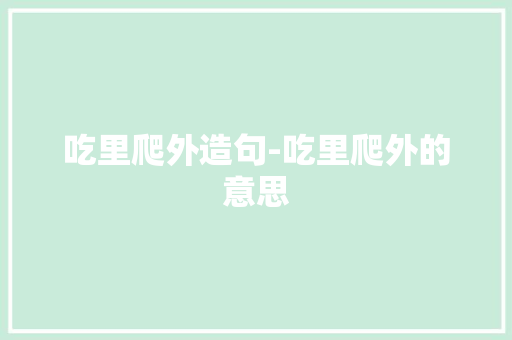 吃里爬外造句-吃里爬外的意思