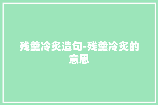 残羹冷炙造句-残羹冷炙的意思