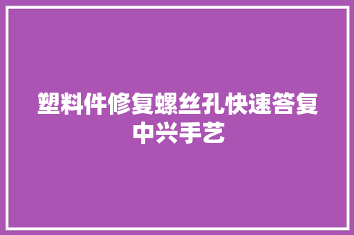塑料件修复螺丝孔快速答复中兴手艺