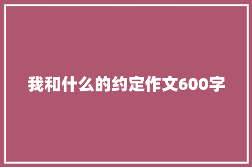 我和什么的约定作文600字