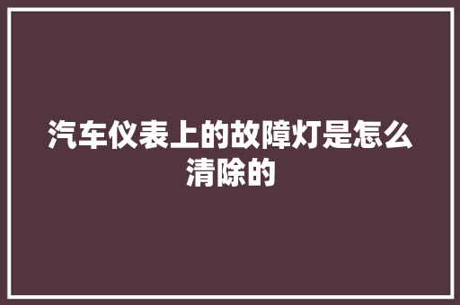 汽车仪表上的故障灯是怎么清除的