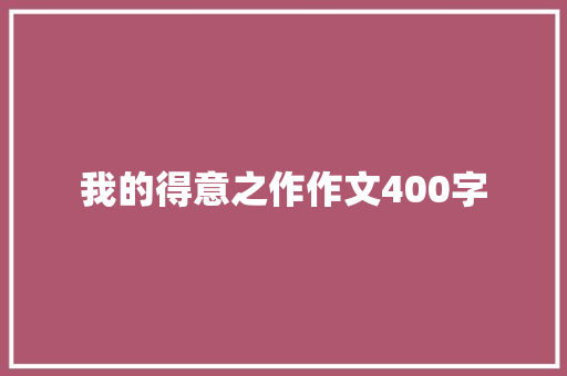 我的得意之作作文400字