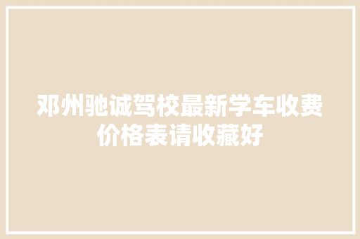 邓州驰诚驾校最新学车收费价格表请收藏好