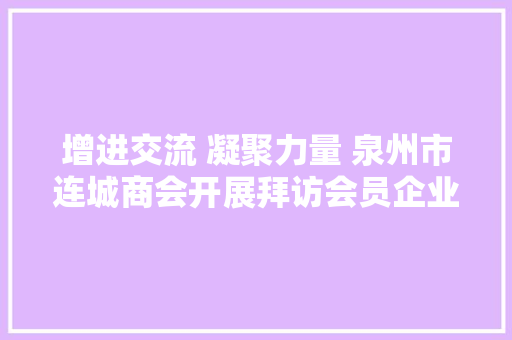 增进交流 凝聚力量 泉州市连城商会开展拜访会员企业活动二