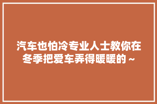 汽车也怕冷专业人士教你在冬季把爱车弄得暖暖的～