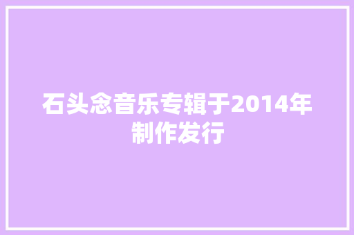 石头念音乐专辑于2014年制作发行
