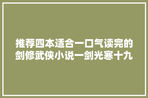 推荐四本适合一口气读完的剑修武侠小说一剑光寒十九洲。