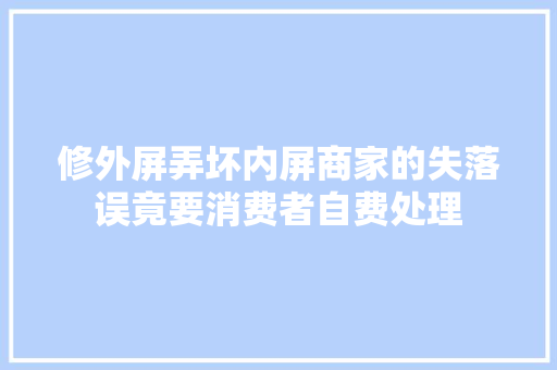 修外屏弄坏内屏商家的失落误竟要消费者自费处理
